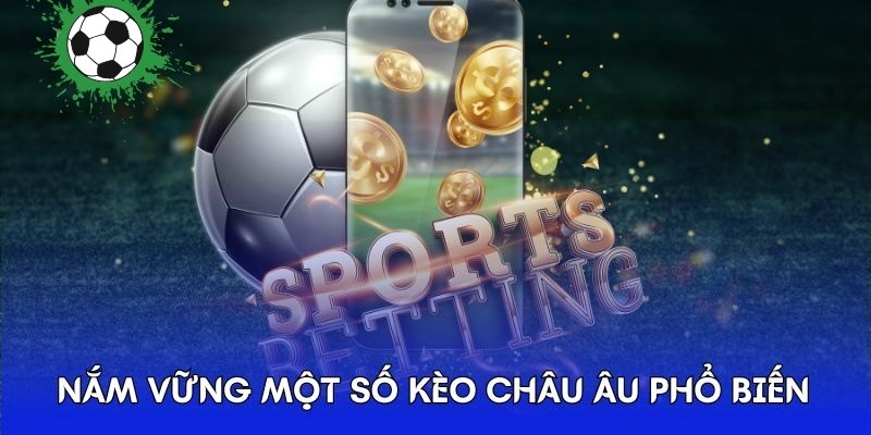 Nắm vững một số kèo châu Âu phổ biến