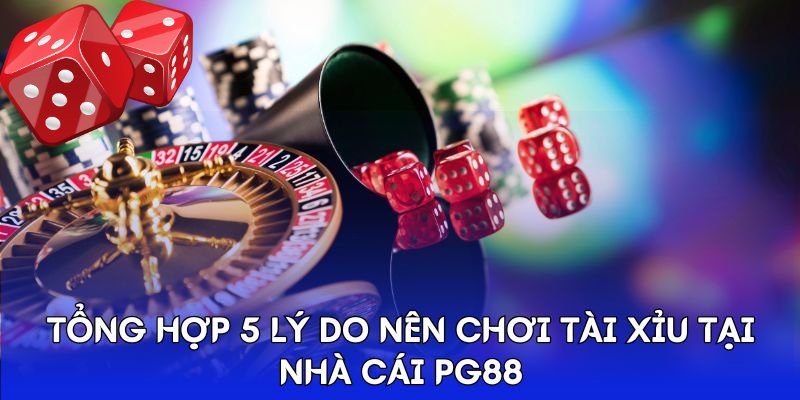 Tổng hợp 5 lý do nên chơi Tài Xỉu tại nhà cái Pg88