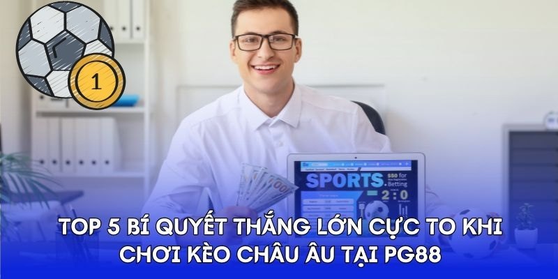 Top 5 bí quyết thắng lớn cực to khi chơi kèo châu Âu tại Pg88